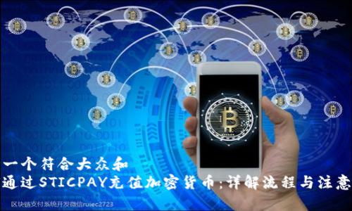 思考一个符合大众和  
如何通过STICPAY充值加密货币：详解流程与注意事项