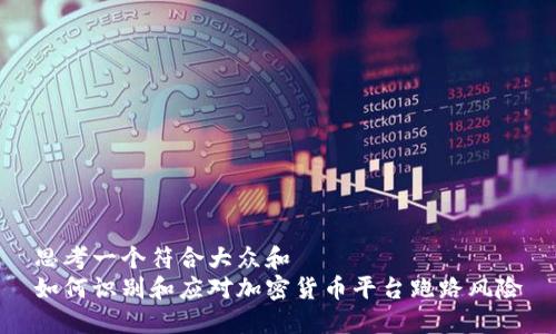 思考一个符合大众和  
如何识别和应对加密货币平台跑路风险