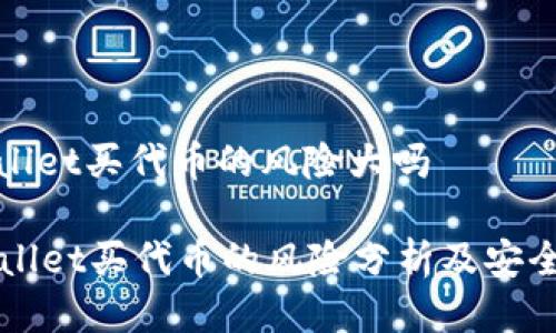 tpwallet买代币的风险大吗

TPWallet买代币的风险分析及安全指南