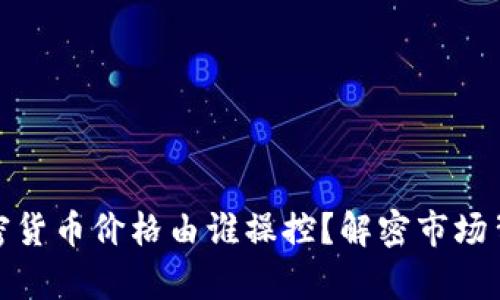 文章: 加密货币价格由谁操控？解密市场背后的力量