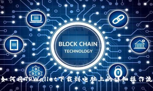 : 如何将TPWallet下载到电脑上的详细操作流程