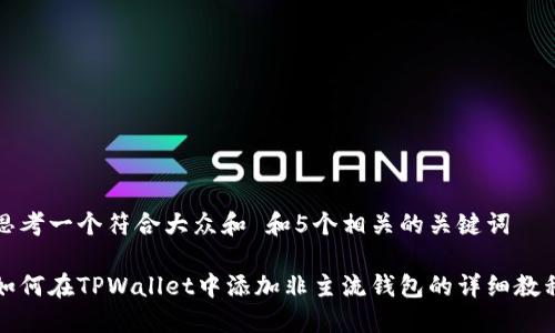 思考一个符合大众和 和5个相关的关键词

如何在TPWallet中添加非主流钱包的详细教程