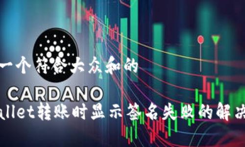 思考一个符合大众和的

TPWallet转账时显示签名失败的解决办法