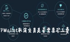 TPWallet取消交易是否需要矿工费？