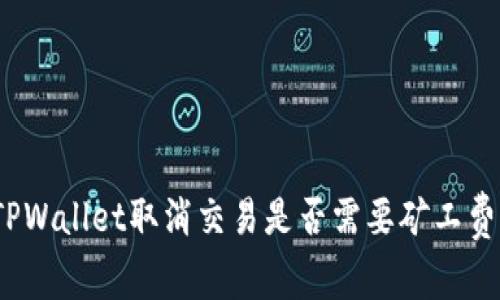 TPWallet取消交易是否需要矿工费？