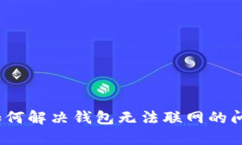 : 如何解决钱包无法联网的问题？