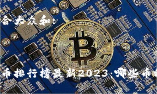 思考一个符合大众和:

: 

当前加密货币排行榜最新2023：哪些币种值得投资？