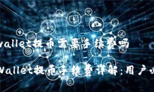 tpwallet提币需要手续费吗

TPWallet提币手续费详解：用户必知