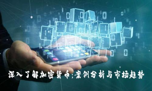 深入了解加密货币：案例分析与市场趋势