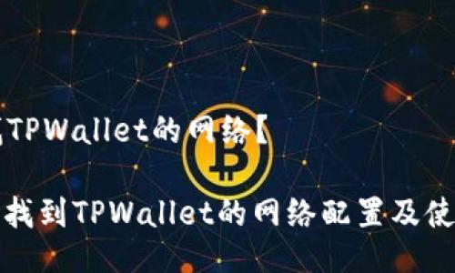 怎么找TPWallet的网络？

: 如何找到TPWallet的网络配置及使用指南