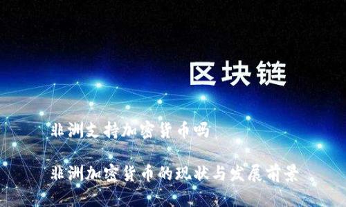 非洲支持加密货币吗

非洲加密货币的现状与发展前景