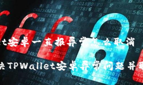tpwallet安卓一直报异常怎么取消

如何解决TPWallet安卓异常问题并取消报错