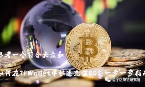 思考一个符合大众和
如何在TPWallet中快速充值EOS:一步一步指南