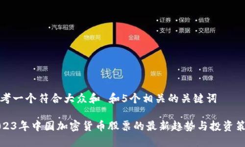 思考一个符合大众和 和5个相关的关键词

2023年中国加密货币股票的最新趋势与投资策略