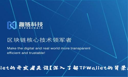 TPWallet的开发者是谁？深入了解TPWallet的背景和团队