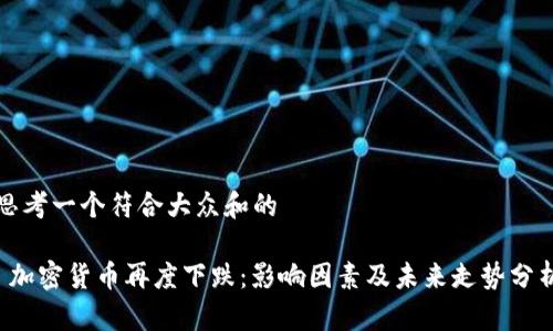 思考一个符合大众和的

 加密货币再度下跌：影响因素及未来走势分析