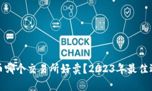 加密货币哪个交易所好卖？2023年最佳选择分析