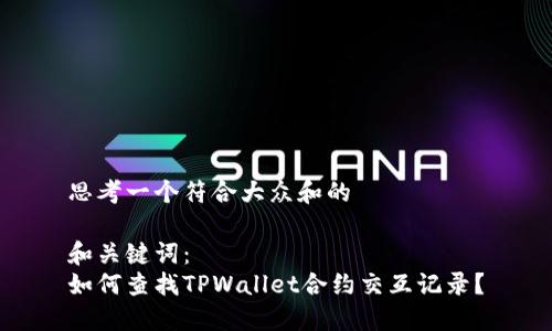 思考一个符合大众和的

和关键词：
如何查找TPWallet合约交互记录？