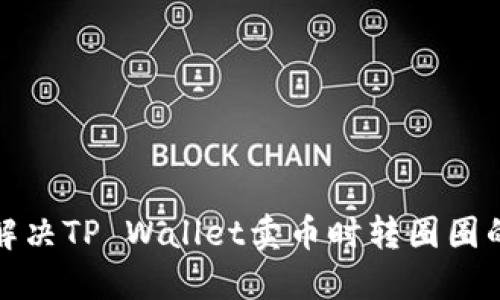 如何解决TP Wallet卖币时转圈圈的问题