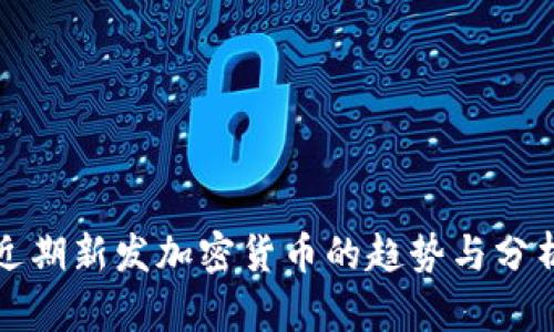 近期新发加密货币的趋势与分析