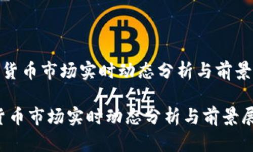 《加密货币市场实时动态分析与前景展望》

加密货币市场实时动态分析与前景展望