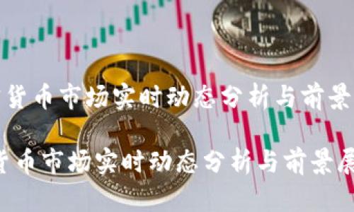 《加密货币市场实时动态分析与前景展望》

加密货币市场实时动态分析与前景展望