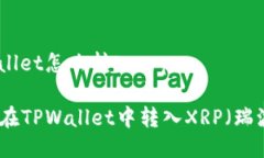 tpwallet怎么转入xrp如何在TPWallet中转入XRP（瑞波币