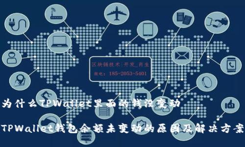 为什么TPWallet里面的钱没变动
TPWallet钱包余额未变动的原因及解决方案