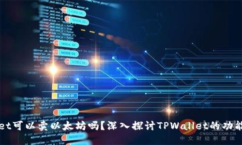 TPWallet可以卖以太坊吗？深入探讨TPWallet的功能与操作