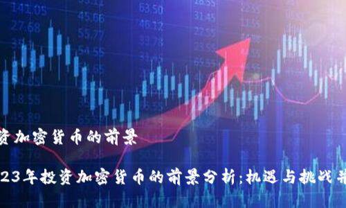投资加密货币的前景

2023年投资加密货币的前景分析：机遇与挑战并存