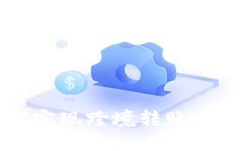  加密货币如何实现跨境转账：优势、流程与挑战