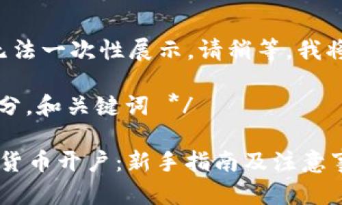 内容太长无法一次性展示，请稍等，我将分段呈现。

/* 开头部分，和关键词 */

 如何加密货币开户：新手指南及注意事项