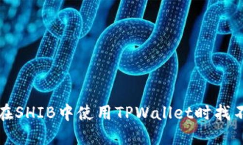 如何解决在SHIB中使用TPWallet时找不到的问题