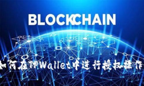如何在TPWallet中进行授权操作？