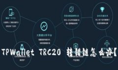TPWallet TRC20 转错链怎么办？