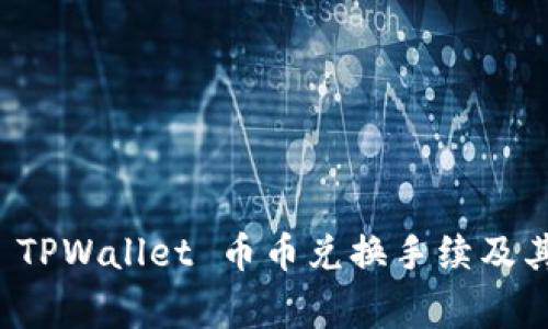详细解析 TPWallet 币币兑换手续及其注意事项