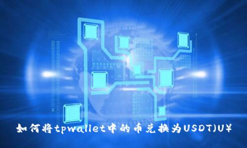 如何将tpwallet中的币兑换为USDT（U）