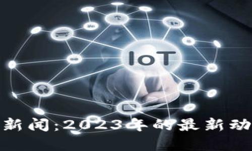 加密货币相关新闻：2023年的最新动态与未来趋势