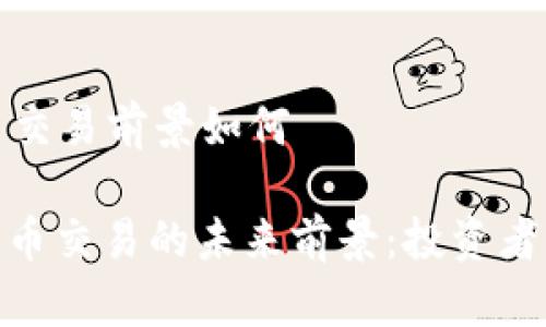 加密货币交易前景如何

: 加密货币交易的未来前景：投资者必读指南