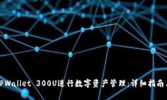 如何使用TPWallet 300U进行数字资产管理：详细指南