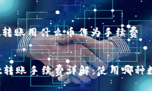 tpwallet转账用什么币作为手续费


TPWallet转账手续费详解：使用哪种数字货币？