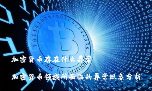 加密货币存在什么异常

加密货币领域所面临的异常现象分析