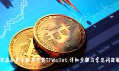 如何在各类手机上下载TPWallet：详细步骤与常见问