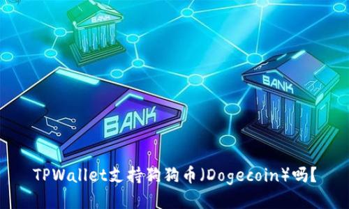 TPWallet支持狗狗币（Dogecoin）吗？