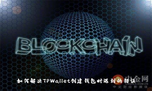 如何解决TPWallet创建钱包时遇到的错误