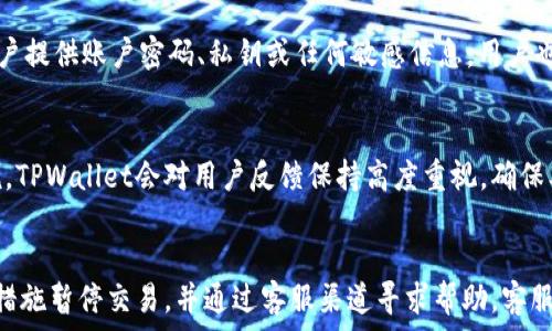  паказаний как раз 
: 如何通过TPWallet获取人工客服电话和其他支持联系方式
关键词: TPWallet, 客服电话, 人工客服, 技术支持, 常见问题

在数字资产飞速发展的今天，用户对各种加密钱包的需求日益增加，尤其是TPWallet这样的多功能钱包，用户不仅需要有效的资金管理工具，还需要便捷的客服支持。然而，许多人仍然对TPWallet的服务联系方式知之甚少。本文将详细介绍TPWallet的人工客服电话，以及如何更有效地获取所需的支持。

TPWallet的人工客服电话
TPWallet的人工客服电话是用户在遇到问题时获取快速协助的重要途径。通过拨打客服热线，用户可以直接与客服人员沟通，便捷地解决使用过程中遇到的各种问题。具体的联系客服号码可以在TPWallet的官方网站上找到，建议用户在联系客服之前，先确认自己的问题以便能够更高效地解决。
通常情况下，客服电话的服务时间是有限的，一般是在工作日的固定时间。而在节假日，客服的响应时间可能会有延迟。因此，建议用户在电话联系时选择工作时间拨打。

如何联系TPWallet客服
除了拨打客服电话，TPWallet还提供了多种其他联系方式来满足用户的需求。比如，用户可以通过在线客服功能直接在APP内提问，客服人员会迅速为您解答。还有微信公众号等社交媒体平台，用户可以通过这些平台获取最新的资讯和常见问题的解答。
在联系TPWallet客服之前，确保准备好相关的信息，例如您的账户名称、交易信息等，以便于客服能够更快捷地为您提供服务。

TPWallet的常见问题解答
为了更好地帮助用户，TPWallet在其官方网站上也提供了一部分常见问题的解答。这部分内容涵盖了一些普遍的疑问，比如如何安全使用钱包、如何进行资产的转账等。通过这些常见问题的解答，用户可以在无需联系客服的情况下，快速解决一些基本的使用疑问。

如何确保联系客服时的信息安全
在与任何在线客服进行交流时，用户都应保持一定的警惕，确保所提供的信息的安全性。TPWallet客服不会主动问起用户的密码或任何敏感信息，因此，在任何情况下都不要向客服提供此类信息。此外，确保您拨打的客服电话是官方渠道，避免上当受骗。

使用TPWallet的客户反馈
用户使用TPWallet后，通常会有不同的反馈。有些用户对TPWallet的服务表示满意，认为其客户支持及时且有效；而另一些用户可能会在某些情况下遇到响应延误的问题。 TPWallet团队对这些反馈非常重视，并会不断服务来提升用户体验。

总结
TPWallet作为一款受欢迎的数字资产管理工具，留着自己的客服电话为用户提供了便利。在遇到问题时，用户可随时联系TPWallet客服，获得专业支持。务必注意安全，确保与官方客服进行沟通，并通过常见问题的解答提升自我解决能力。希望通过本文的介绍，能帮助用户更好地理解如何通过TPWallet获取客服支持，并提高对钱包功能的使用。

可能的相关问题：
1. TPWallet的客服电话是什么？
2. 如何通过TPWallet应用联系人工客服？
3. TPWallet如何保障用户信息安全？
4. TPWallet用户反馈如何处理？
5. 在什么情况下应该联系TPWallet客服？

1. TPWallet的客服电话是什么？
TPWallet的客服电话是用户在遇到问题时最直接的联系渠道。但具体的电话号码因地区和业务性质而异，用户可以在TPWallet的官方网站或者应用程序的帮助中心找到最新的客服信息。通常，客服电话会在网站的底部或“联系我们”部分展示。不少用户在联系客服前会先进行自助查询，以提高解决问题的效率。

2. 如何通过TPWallet应用联系人工客服？
TPWallet应用内部集成了在线客服功能，用户可以通过应用直接联系人工客服。通常，用户只需打开TPWallet应用，在“帮助中心”或“联系客服”选项中找到在线客服聊天框。在此，用户可以输入自己的问题，客服会根据具体情况提供响应。这种方式比起传统电话，更加方便、快捷，并且可以随时查看聊天记录，防止信息丢失。

3. TPWallet如何保障用户信息安全？
TPWallet非常重视用户的信息安全。为了保障用户的隐私，TPWallet采取了多重加密技术以及安全验证措施。在与客服交流时，TPWallet不会要求用户提供账户密码、私钥或任何敏感信息。用户也应该提高警惕，识别假冒客服，避免上当受骗。

4. TPWallet用户反馈如何处理？
TPWallet收集用户的反馈和意见是持续改进服务的重要途径。用户的反馈会被记录并传达至产品开发团队，以便进行进一步的分析和改进。一般来说，TPWallet会对用户反馈保持高度重视，确保及时改进用户体验。而对于反映的问题，TPWallet也会在后续的版本更新中进行相应的调整。

5. 在什么情况下应该联系TPWallet客服？
用户在使用TPWallet时，如果遇到功能异常、账户问题、交易不成功等情况，建议尽快联系客服。一旦发现账户异常、资金流失等重大问题，应立即采取措施暂停交易，并通过客服渠道寻求帮助。客服工作人员会帮助用户分析问题并提供解决建议，从而尽快恢复正常的使用。