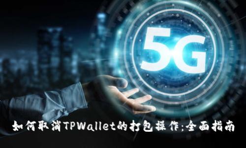 如何取消TPWallet的打包操作：全面指南
