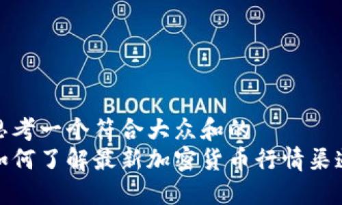 思考一个符合大众和的
如何了解最新加密货币行情渠道