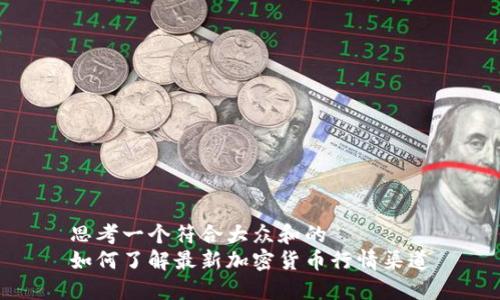 思考一个符合大众和的
如何了解最新加密货币行情渠道