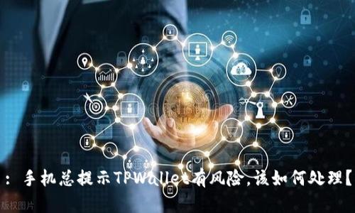 : 手机总提示TPWallet有风险,该如何处理?